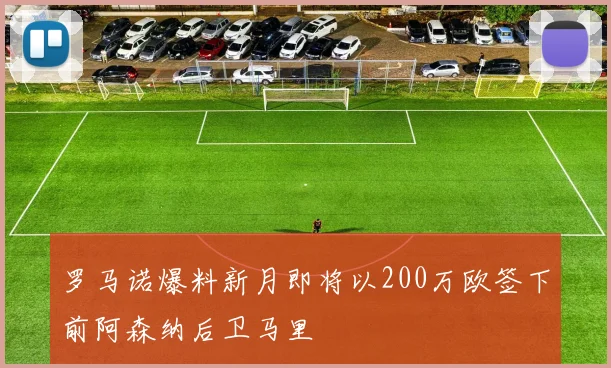 罗马诺爆料新月即将以200万欧签下前阿森纳后卫马里
