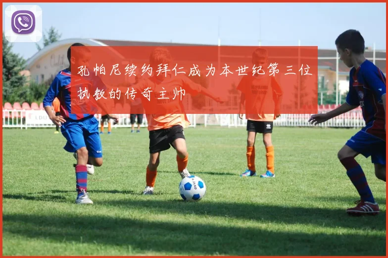 孔帕尼续约拜仁成为本世纪第三位执教的传奇主帅