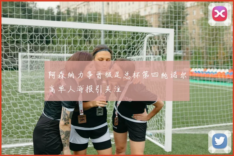 阿森纳力争晋级足总杯第四轮诺尔高单人海报引关注