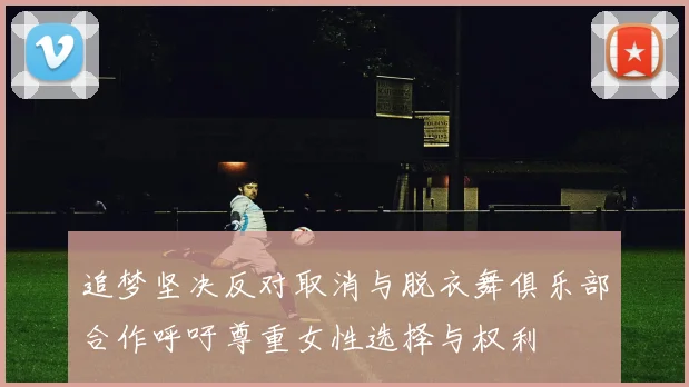 追梦坚决反对取消与脱衣舞俱乐部合作呼吁尊重女性选择与权利