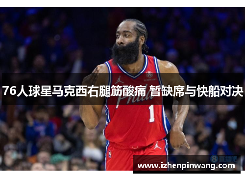 76人球星马克西右腿筋酸痛 暂缺席与快船对决 76人球星马克西右腿筋酸痛 暂缺席与快船对决