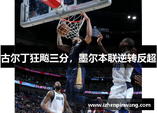 古尔丁狂飚三分,墨尔本联逆转反超 古尔丁狂飚三分,墨尔本联逆转反超