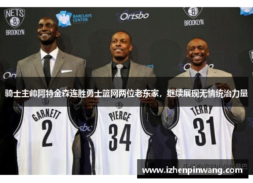 骑士主帅阿特金森连胜勇士篮网两位老东家,继续展现无情统治力量 骑士主帅阿特金森连胜勇士篮网两位老东家,继续展现无情统治力量