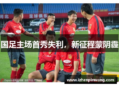 国足主场首秀失利,新征程蒙阴霾 国足主场首秀失利,新征程蒙阴霾