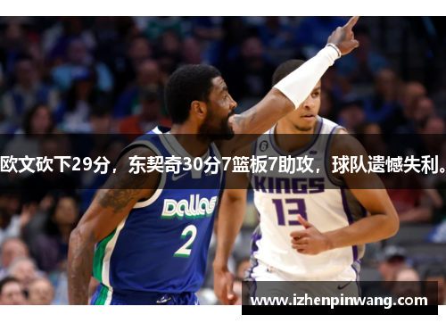 欧文砍下29分,东契奇30分7篮板7助攻,球队遗憾失利。 欧文砍下29分,东契奇30分7篮板7助攻,球队遗憾失利。