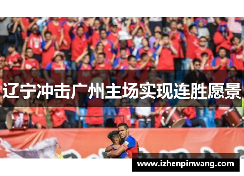 辽宁冲击广州主场实现连胜愿景 辽宁冲击广州主场实现连胜愿景