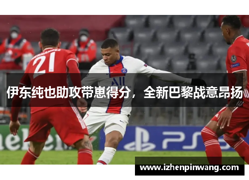 伊东纯也助攻带崽得分，全新巴黎战意昂扬