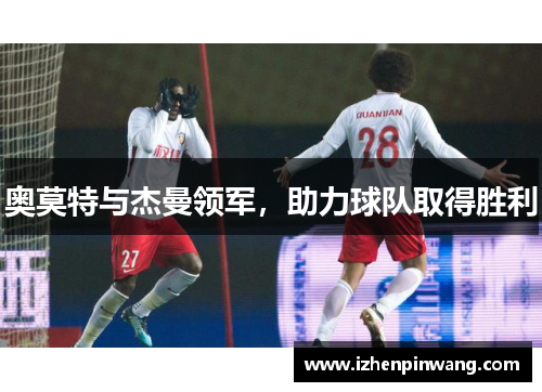奥莫特与杰曼领军，助力球队取得胜利