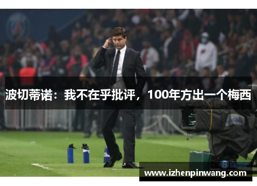 波切蒂诺：我不在乎批评，100年方出一个梅西